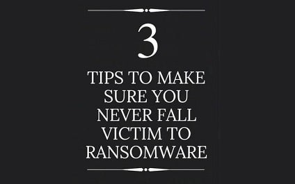 3 Tips to Make Sure You Never Fall Victim to Ransomware