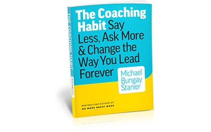 The Coaching Habit: Say Less, Ask More & Change The Way You Lead Forever By Michael Bungay Stanier